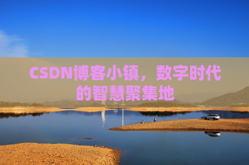CSDN博客小镇，数字时代的智慧聚集地